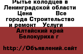 Рытье колодцев в Ленинградской области › Цена ­ 4 000 - Все города Строительство и ремонт » Услуги   . Алтайский край,Белокуриха г.